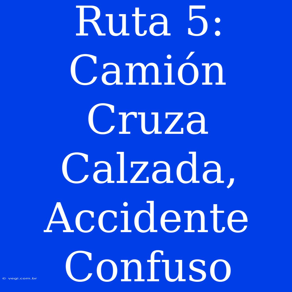 Ruta 5: Camión Cruza Calzada, Accidente Confuso