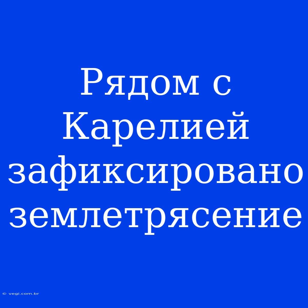 Рядом С Карелией Зафиксировано Землетрясение