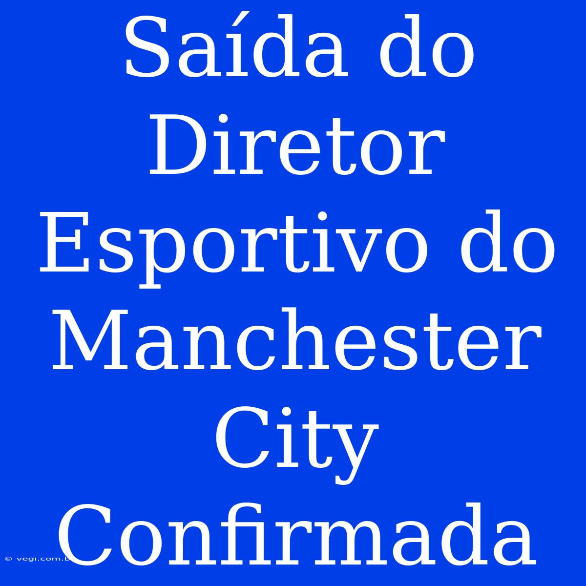 Saída Do Diretor Esportivo Do Manchester City Confirmada