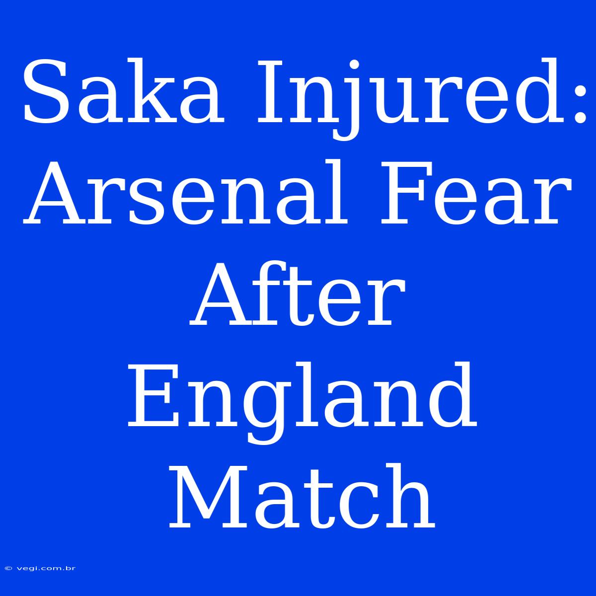 Saka Injured: Arsenal Fear After England Match