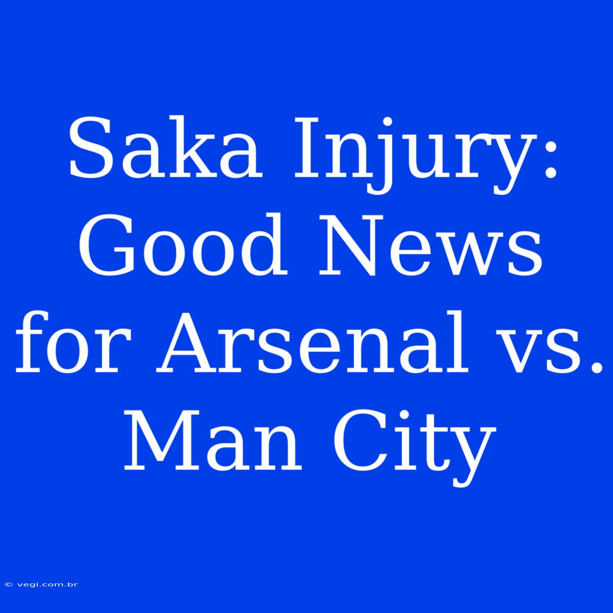 Saka Injury: Good News For Arsenal Vs. Man City