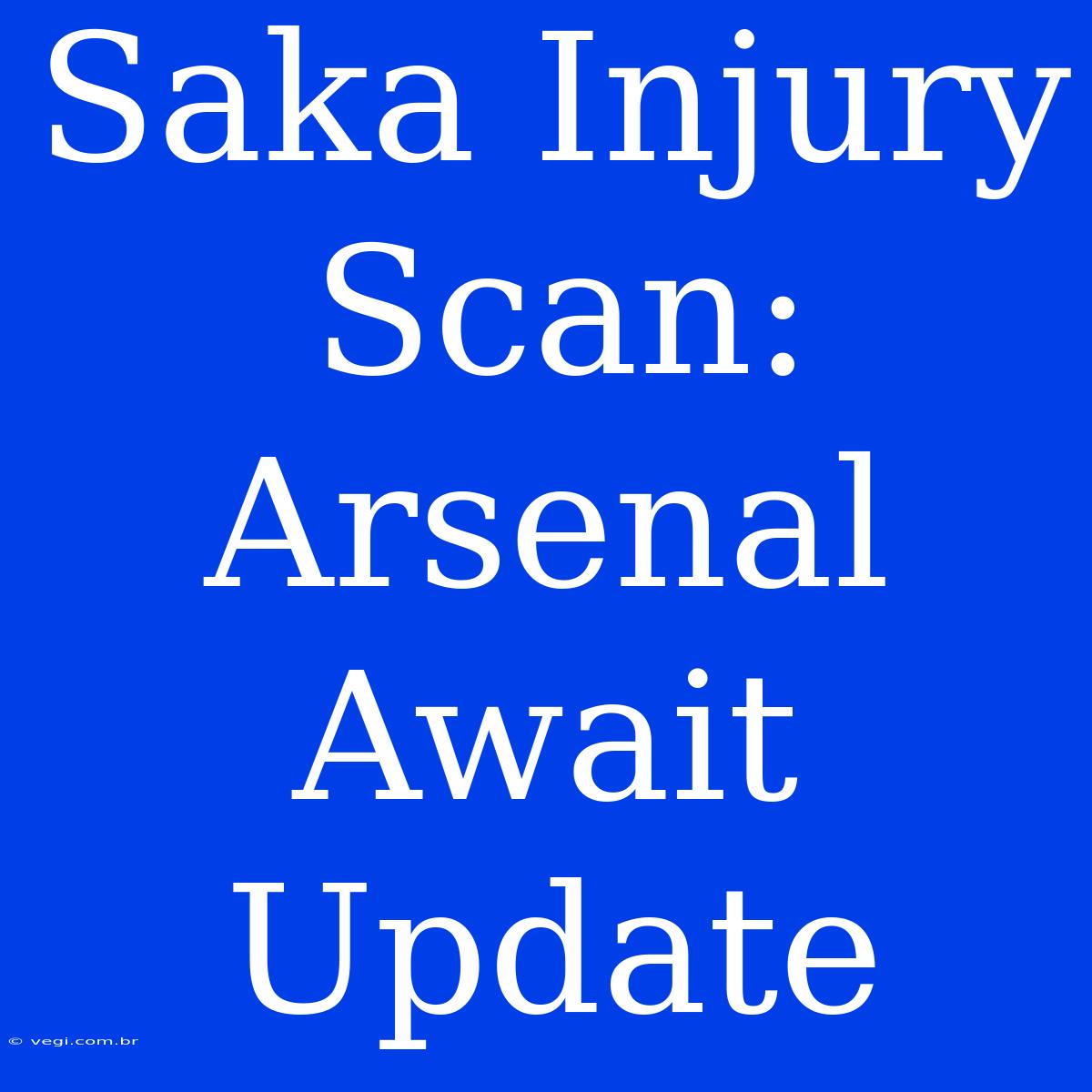 Saka Injury Scan: Arsenal Await Update