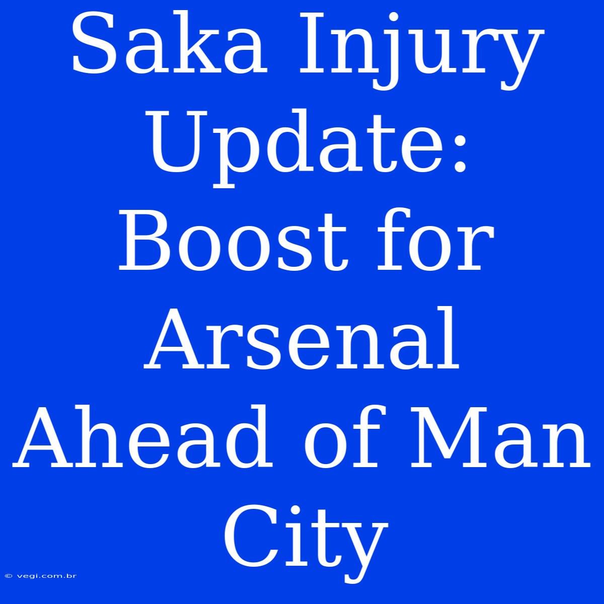 Saka Injury Update: Boost For Arsenal Ahead Of Man City