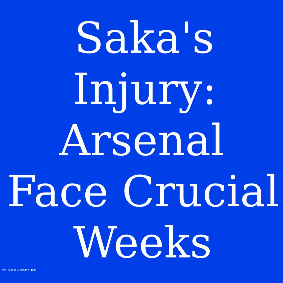 Saka's Injury: Arsenal Face Crucial Weeks 