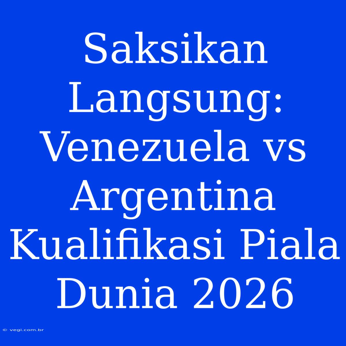 Saksikan Langsung: Venezuela Vs Argentina Kualifikasi Piala Dunia 2026