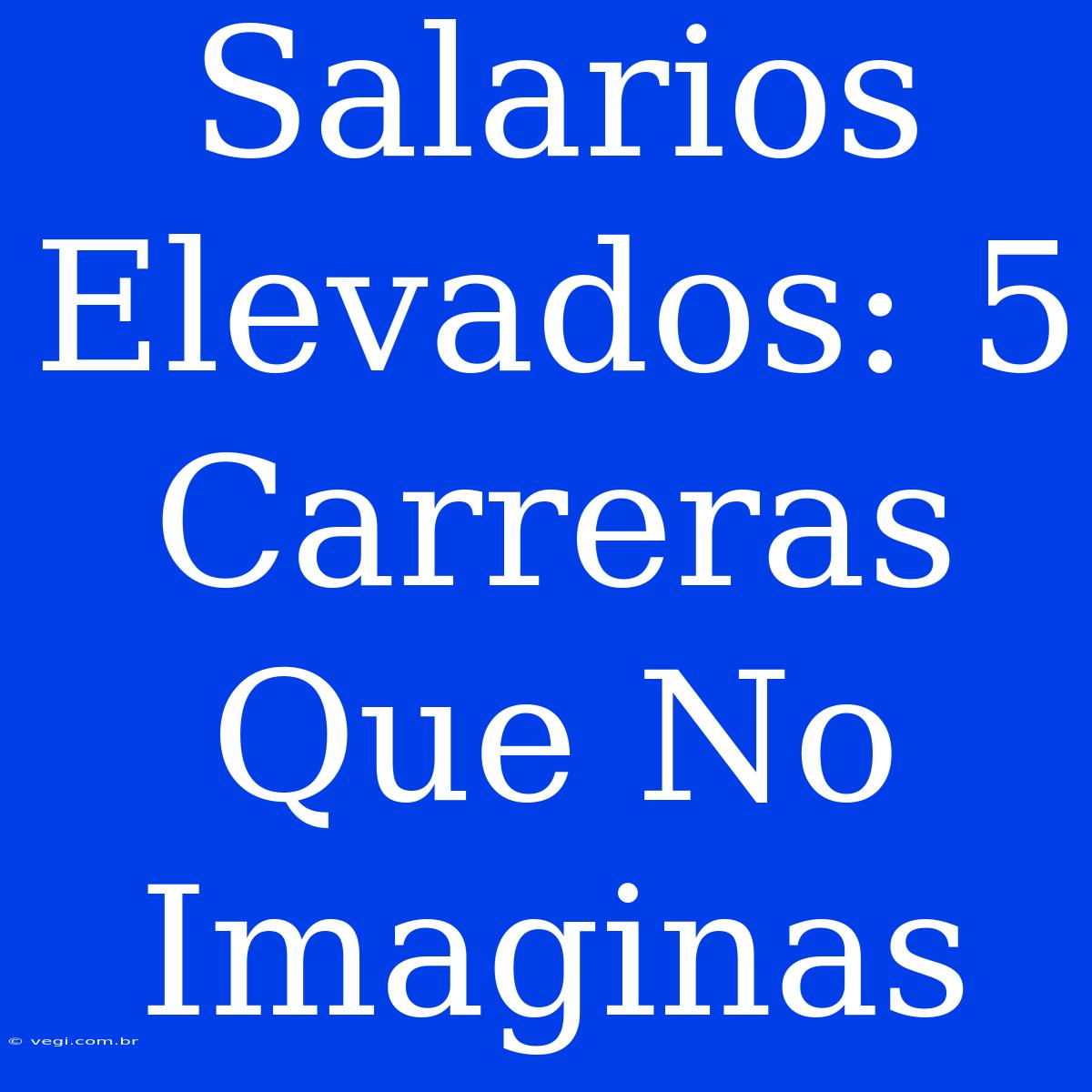 Salarios Elevados: 5 Carreras Que No Imaginas