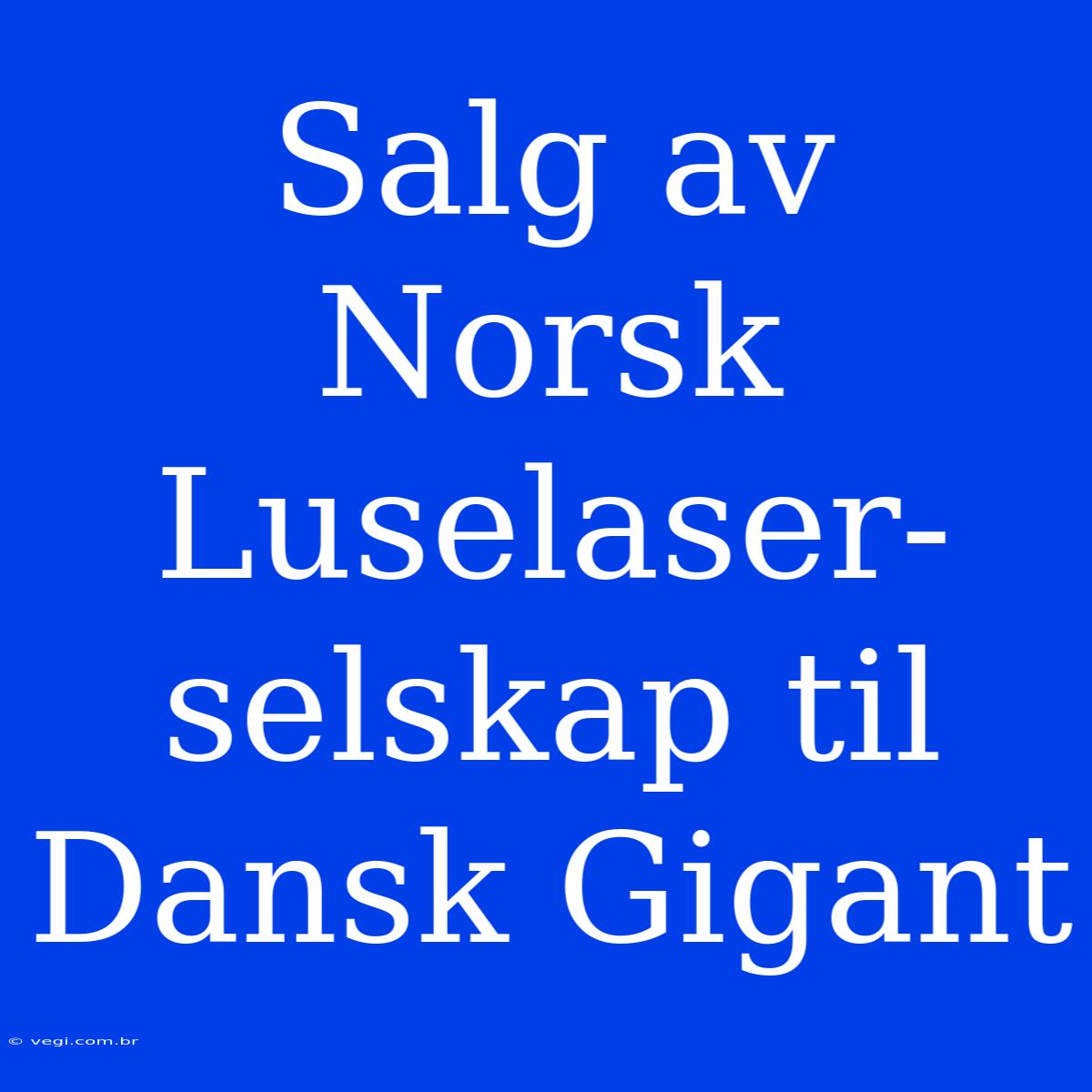 Salg Av Norsk Luselaser-selskap Til Dansk Gigant