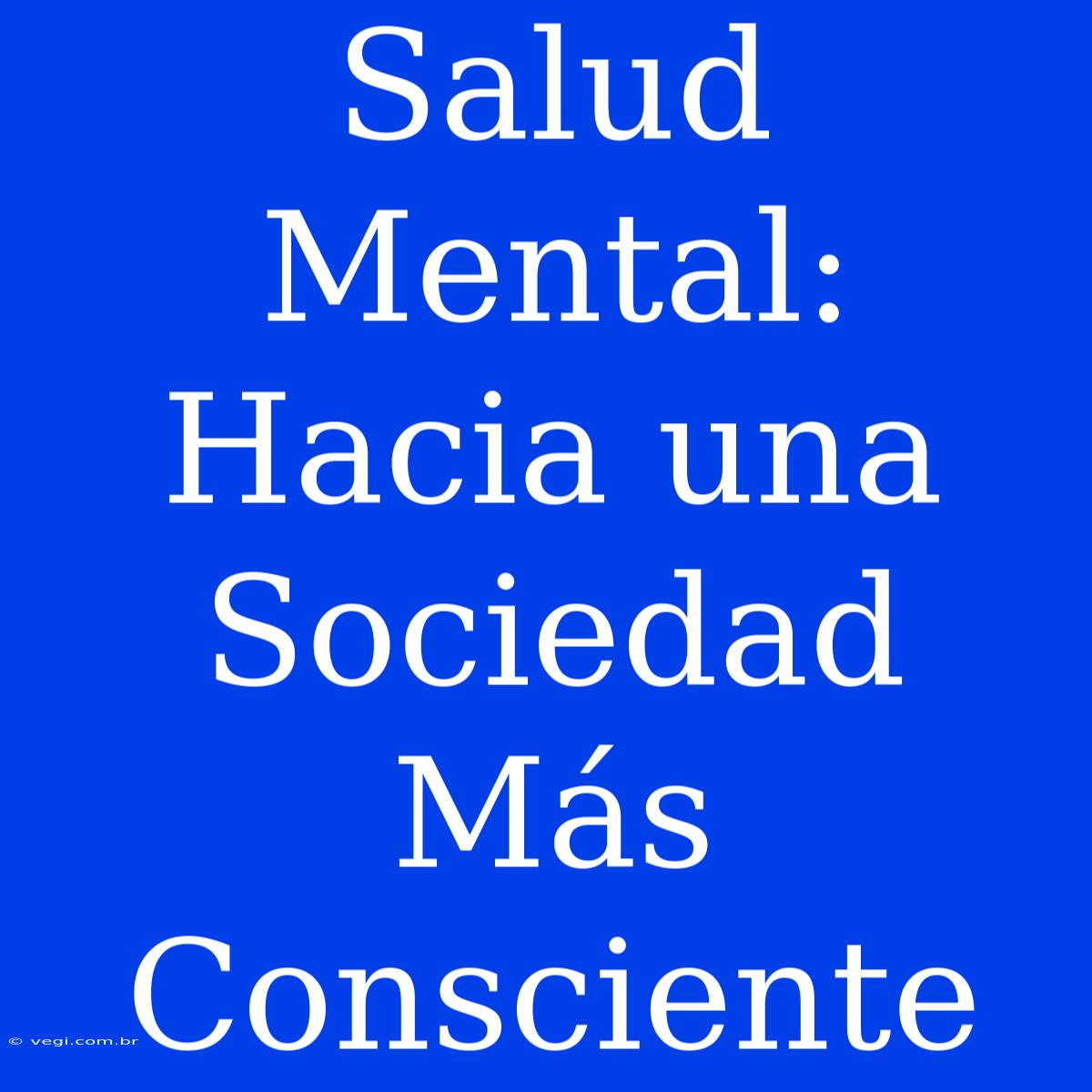 Salud Mental: Hacia Una Sociedad Más Consciente