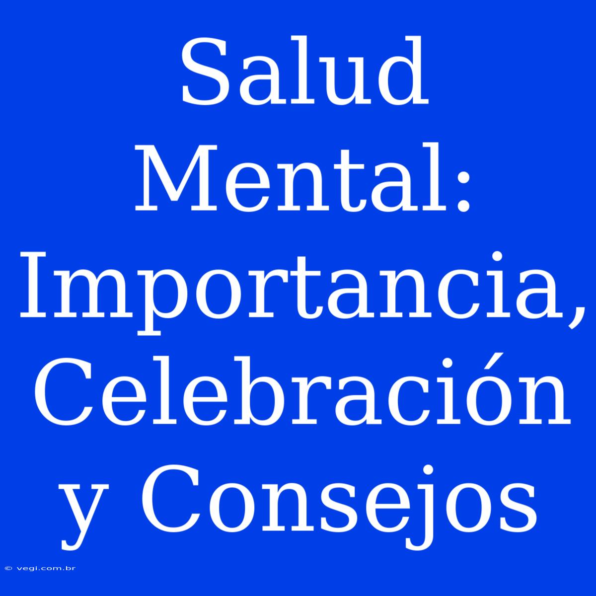 Salud Mental: Importancia, Celebración Y Consejos