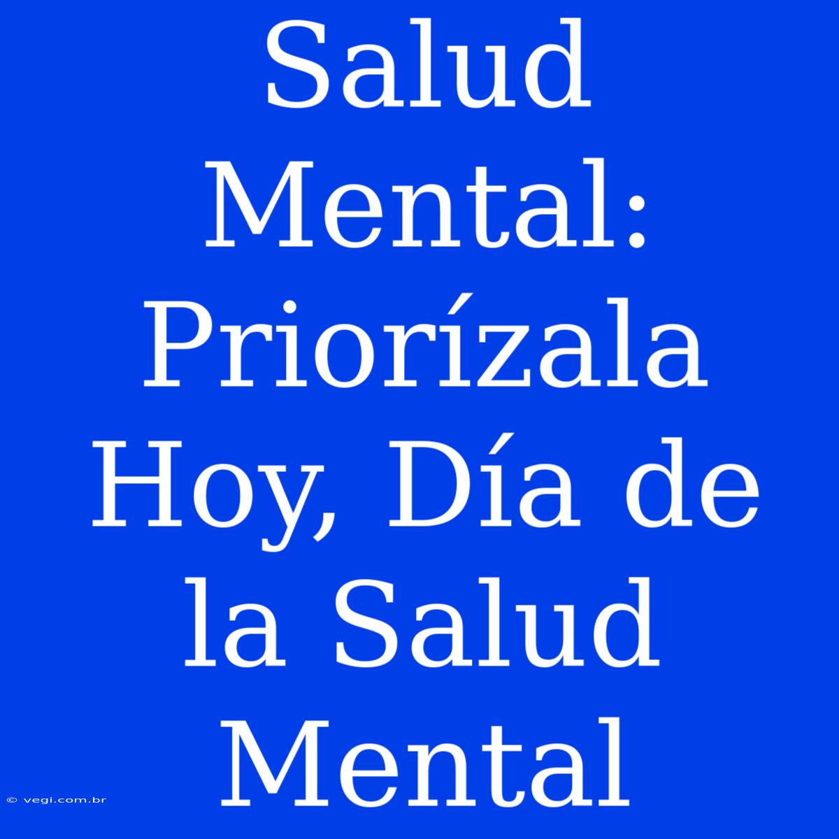 Salud Mental: Priorízala Hoy, Día De La Salud Mental