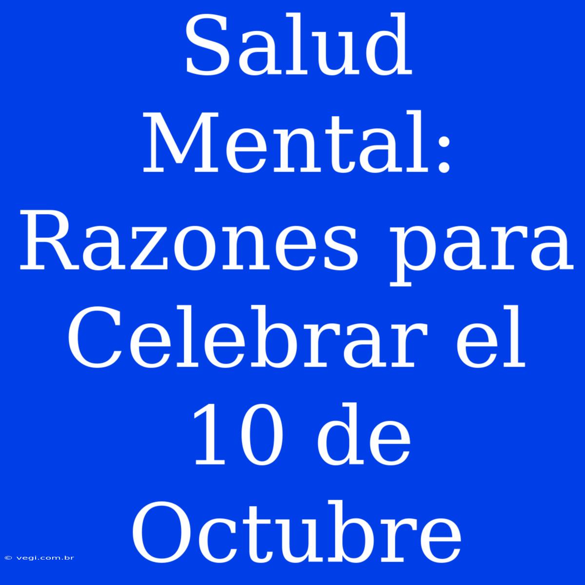 Salud Mental: Razones Para Celebrar El 10 De Octubre