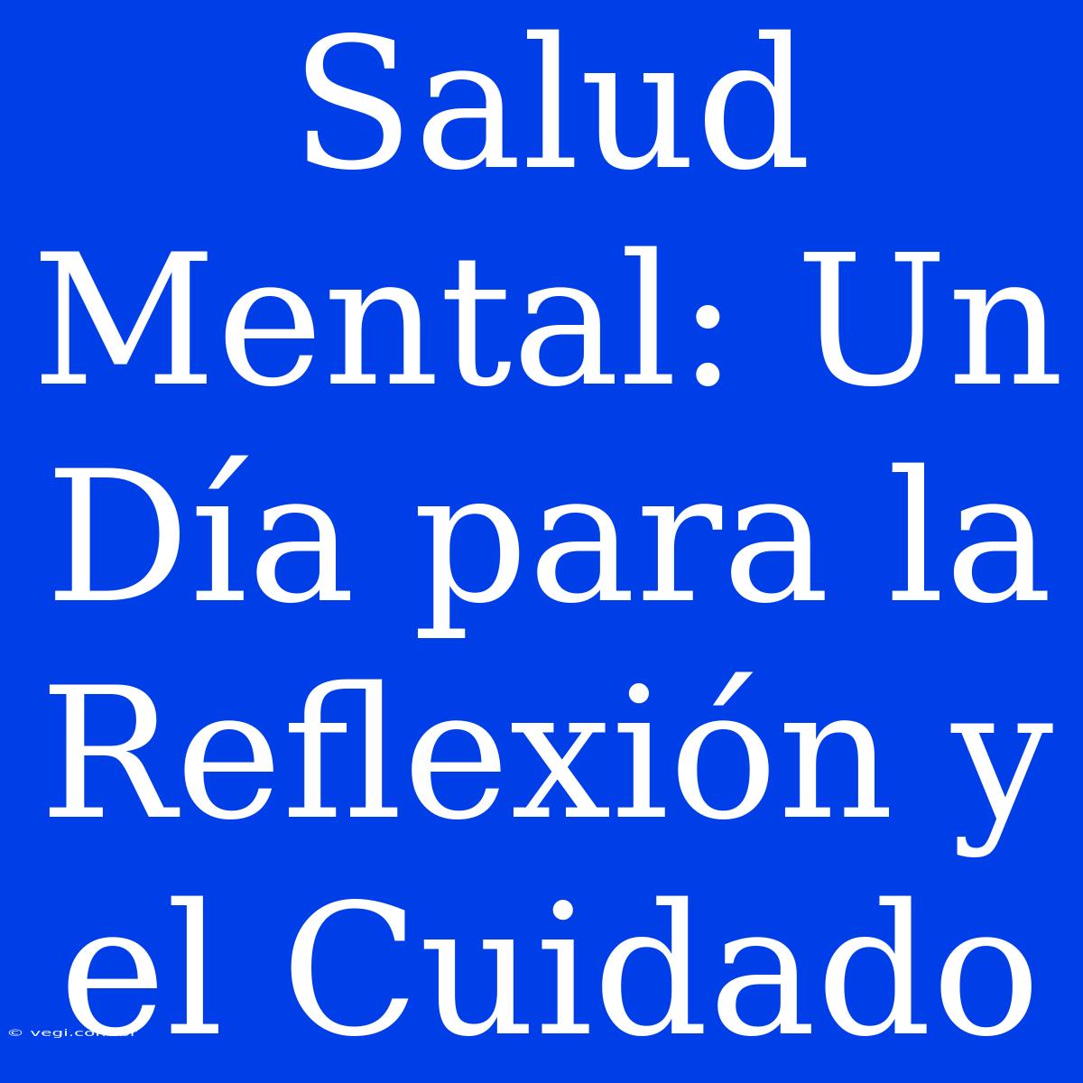 Salud Mental: Un Día Para La Reflexión Y El Cuidado