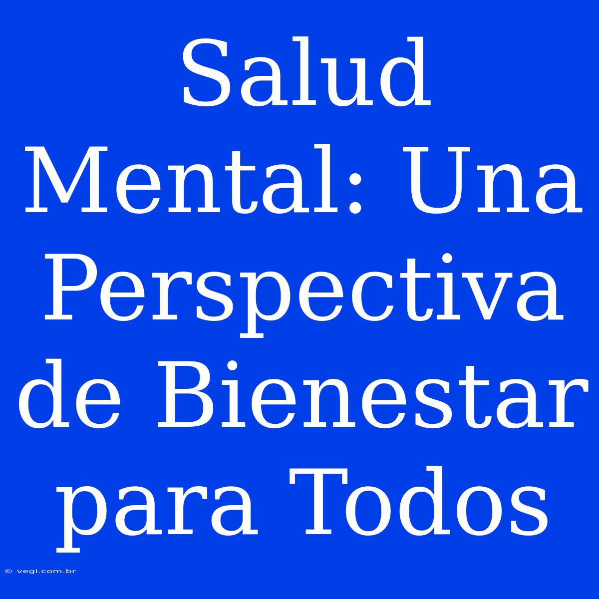 Salud Mental: Una Perspectiva De Bienestar Para Todos