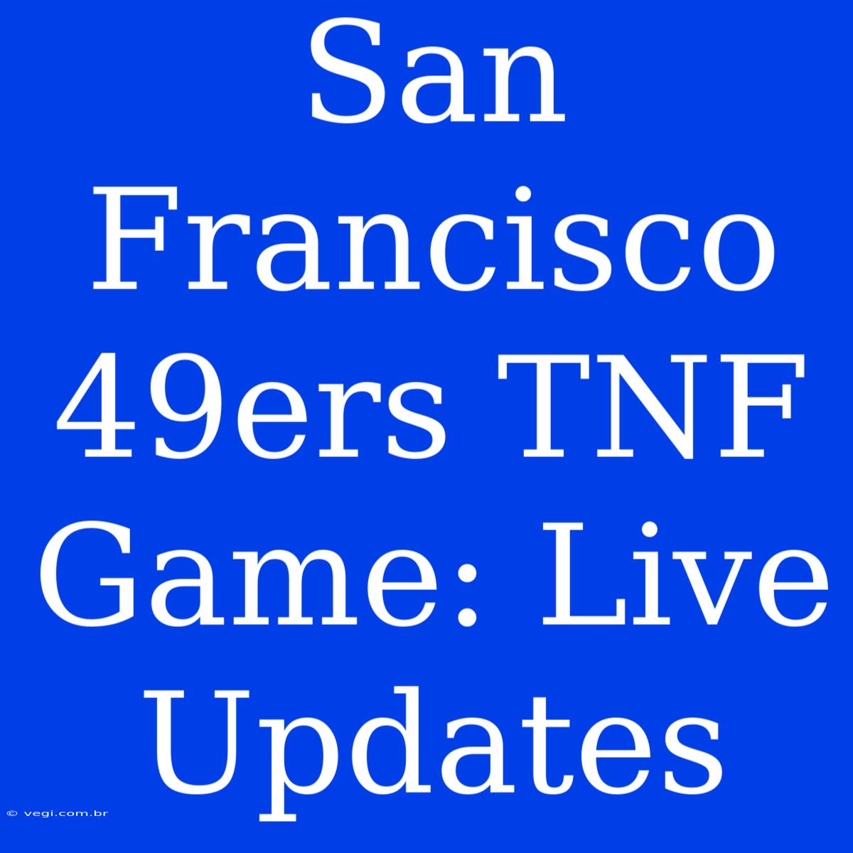 San Francisco 49ers TNF Game: Live Updates