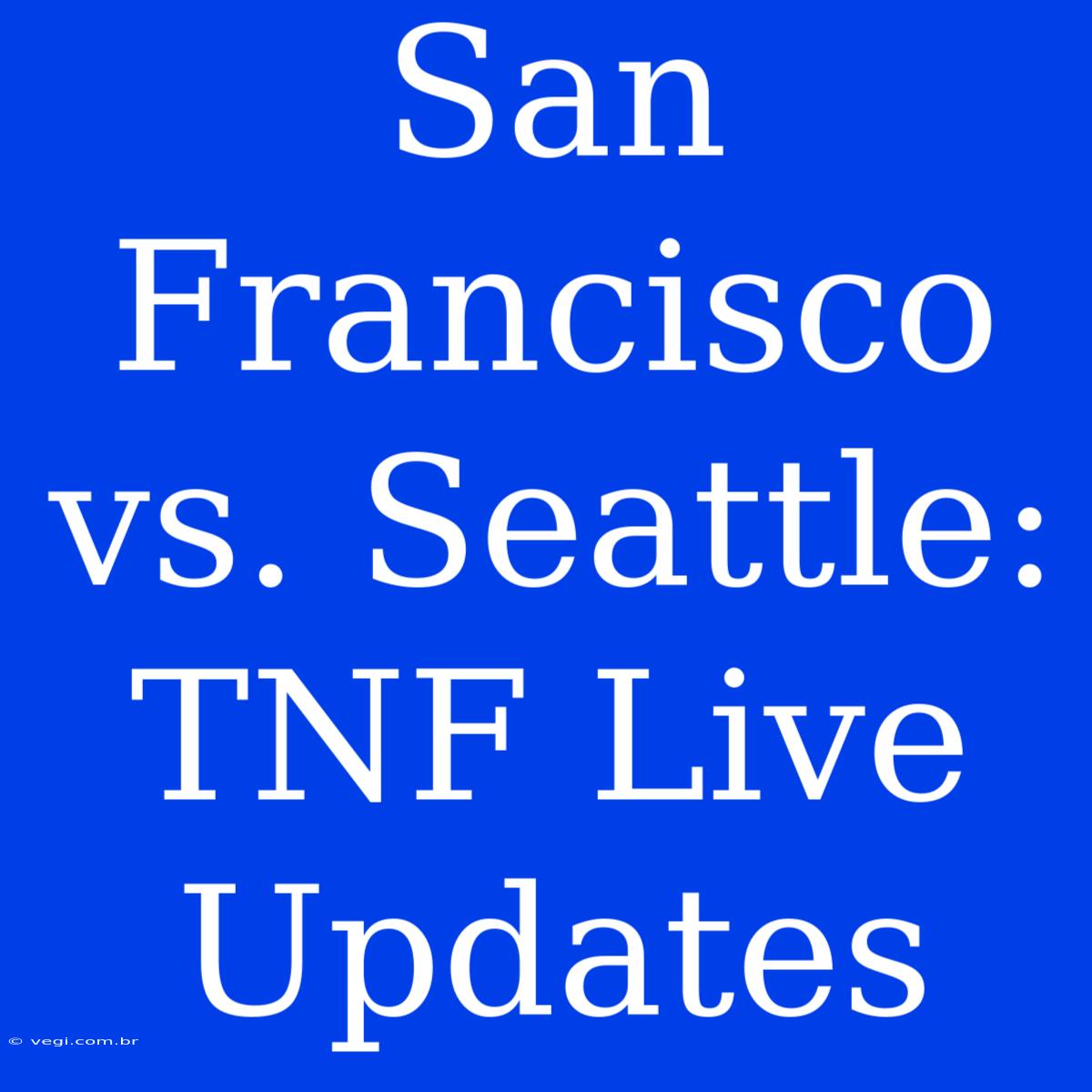 San Francisco Vs. Seattle: TNF Live Updates