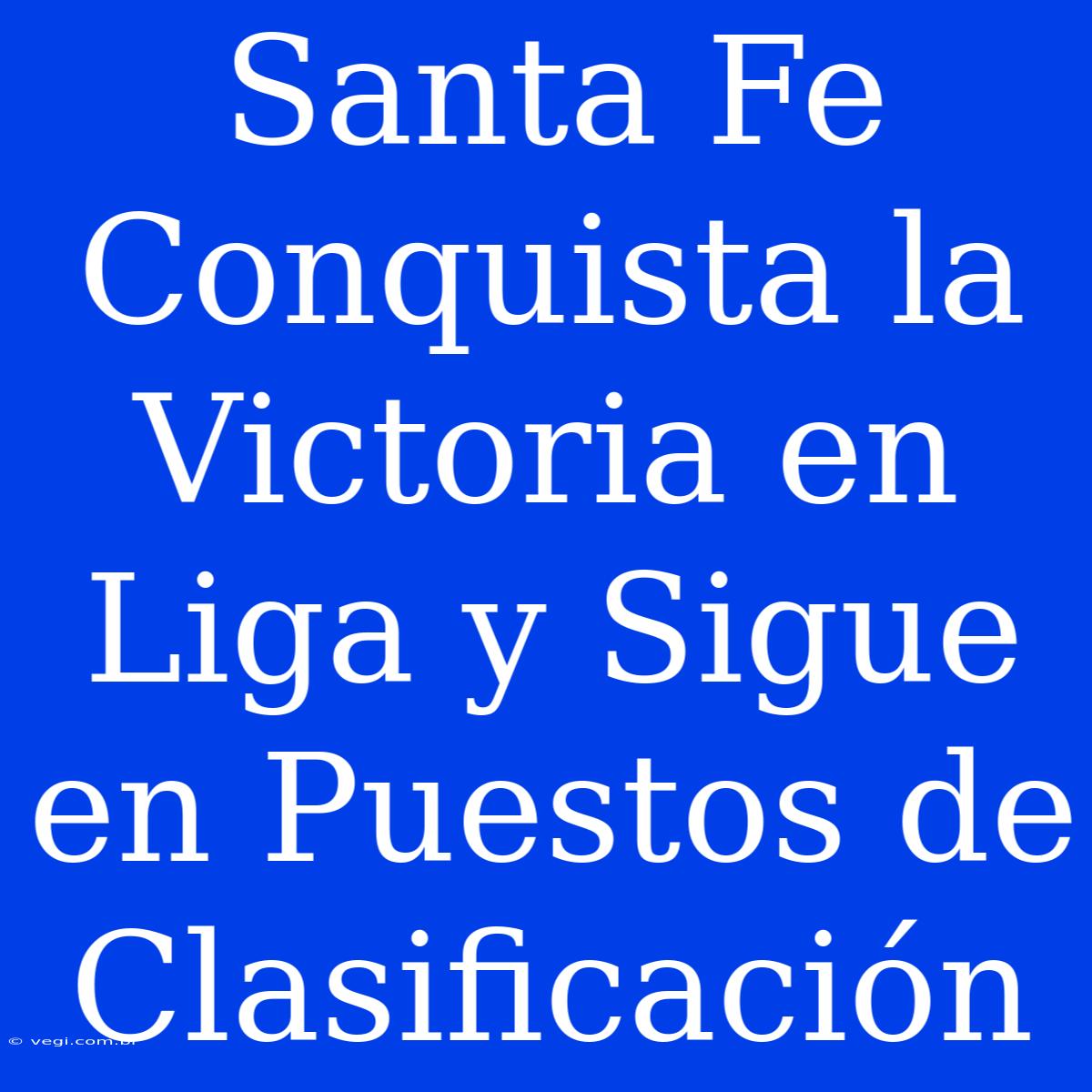 Santa Fe Conquista La Victoria En Liga Y Sigue En Puestos De Clasificación