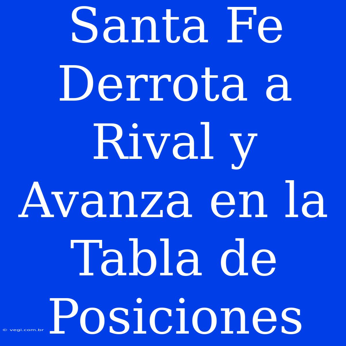 Santa Fe Derrota A Rival Y Avanza En La Tabla De Posiciones