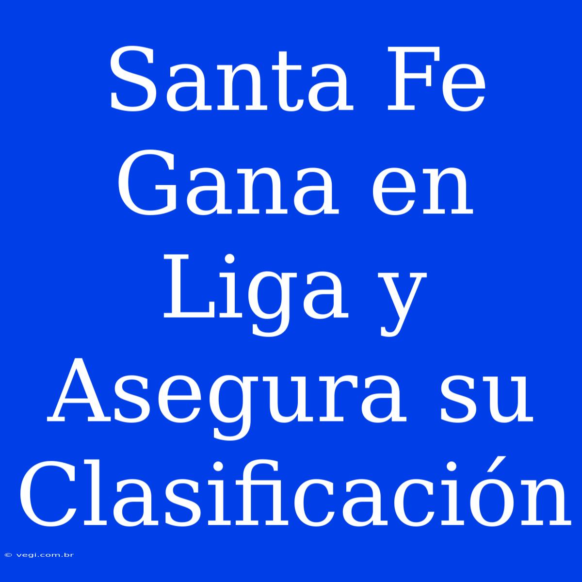 Santa Fe Gana En Liga Y Asegura Su Clasificación