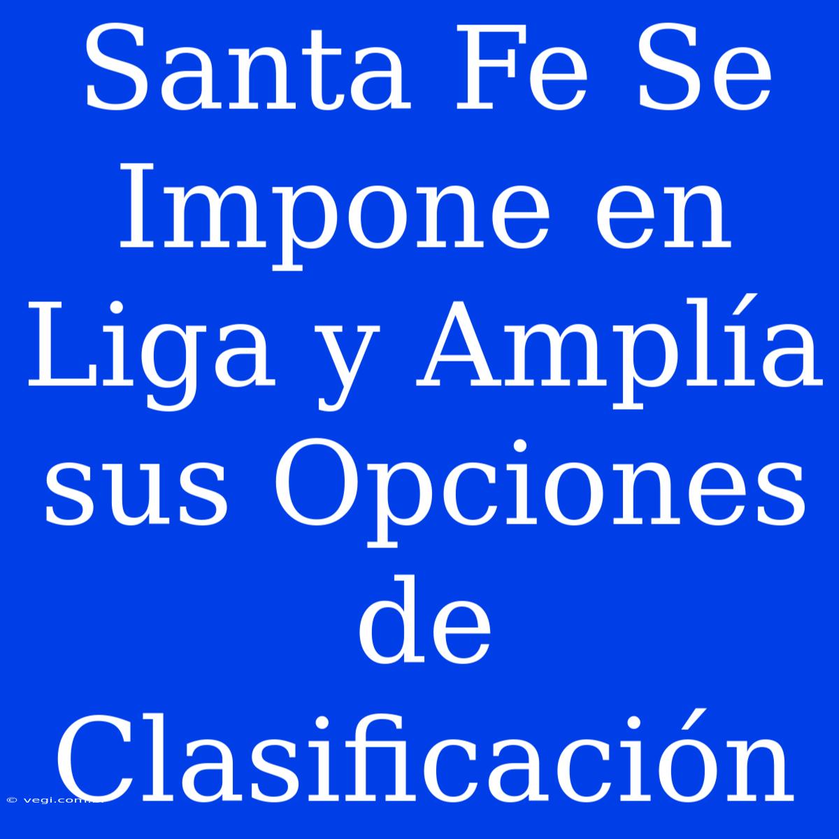 Santa Fe Se Impone En Liga Y Amplía Sus Opciones De Clasificación