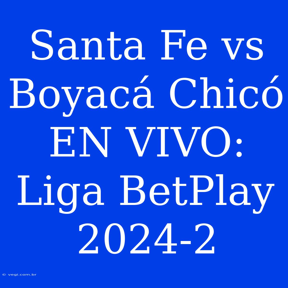 Santa Fe Vs Boyacá Chicó EN VIVO: Liga BetPlay 2024-2