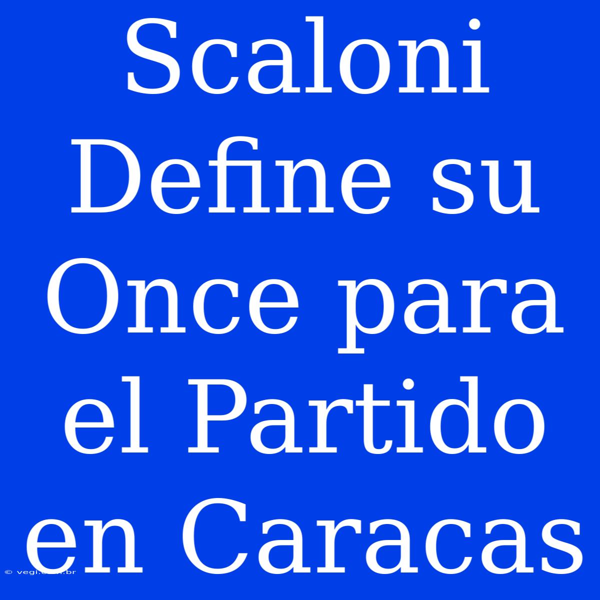 Scaloni Define Su Once Para El Partido En Caracas