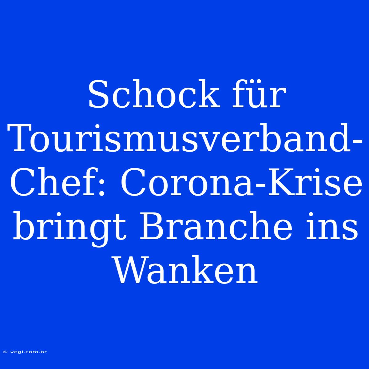 Schock Für Tourismusverband-Chef: Corona-Krise Bringt Branche Ins Wanken