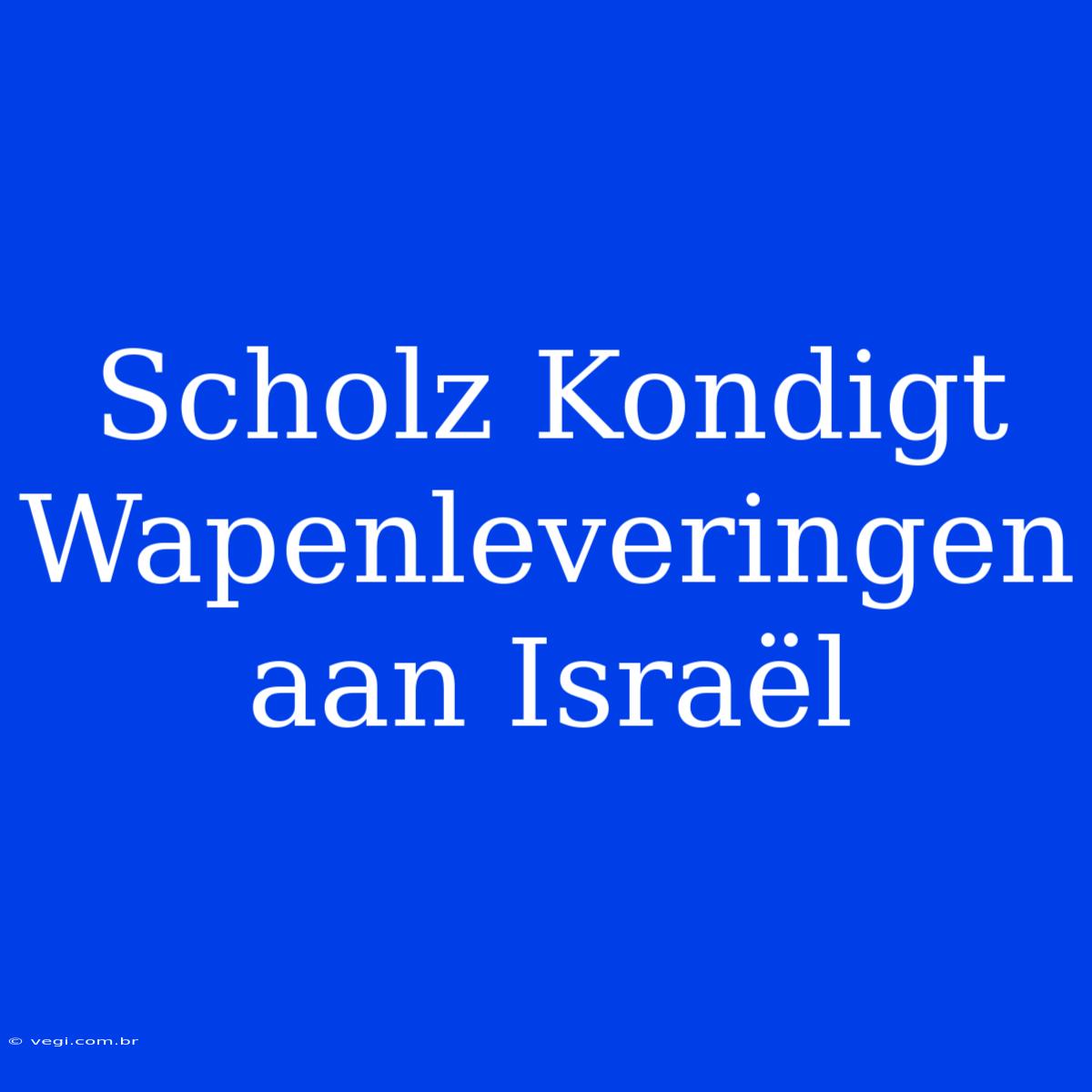 Scholz Kondigt Wapenleveringen Aan Israël