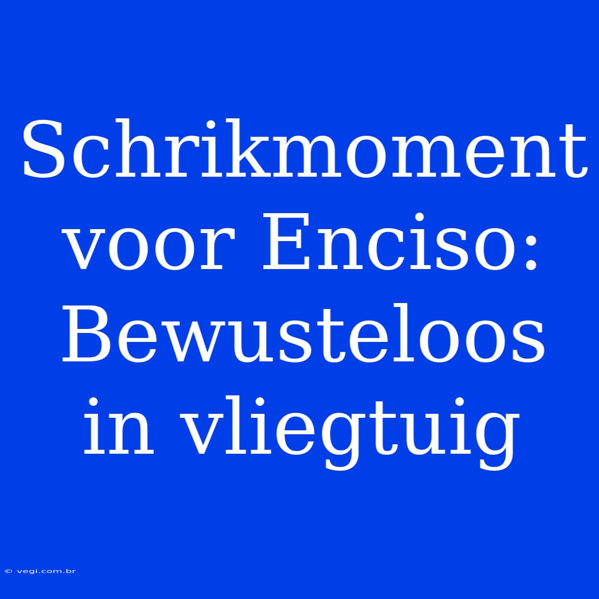 Schrikmoment Voor Enciso: Bewusteloos In Vliegtuig