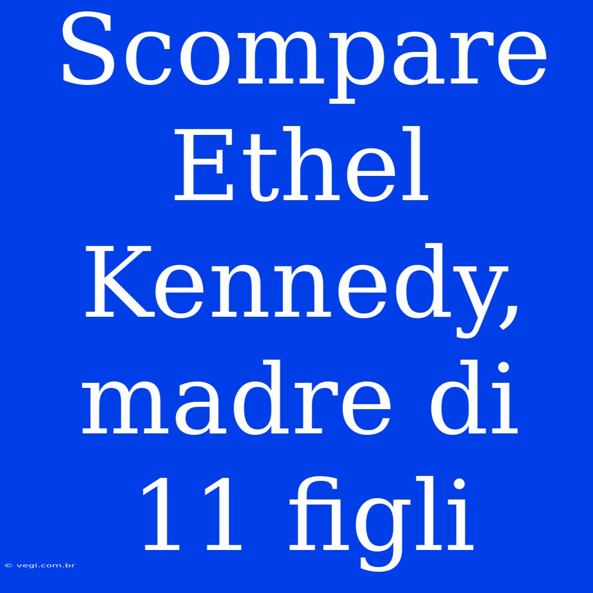 Scompare Ethel Kennedy, Madre Di 11 Figli