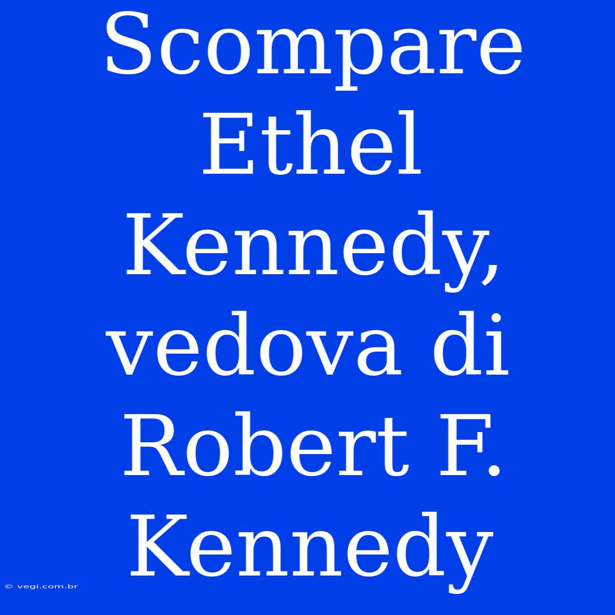 Scompare Ethel Kennedy, Vedova Di Robert F. Kennedy