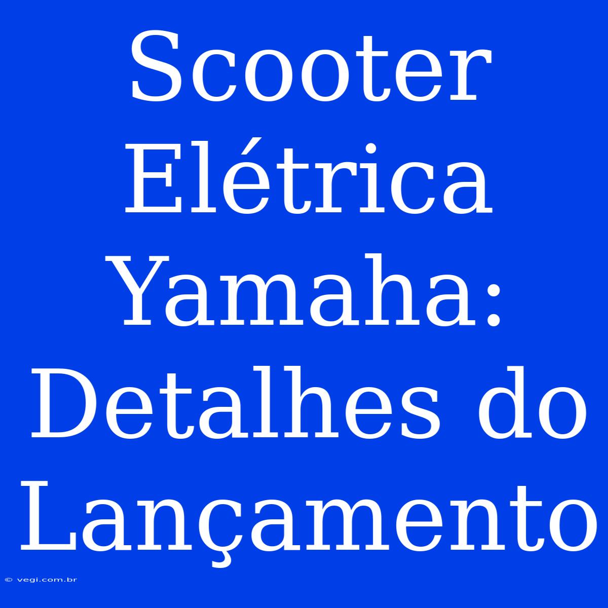 Scooter Elétrica Yamaha: Detalhes Do Lançamento