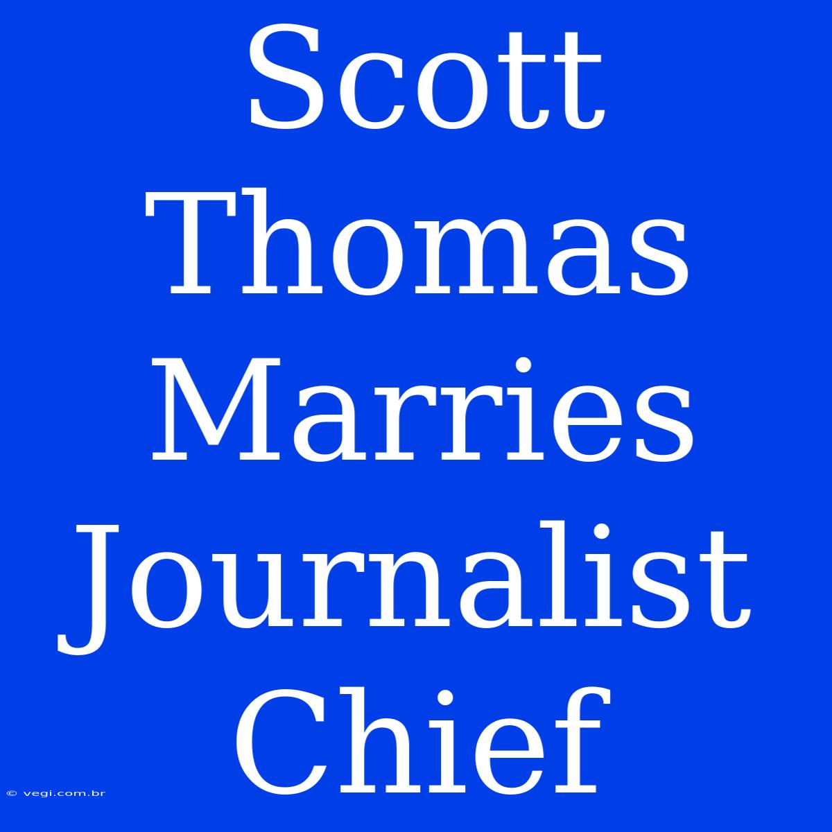 Scott Thomas Marries Journalist Chief