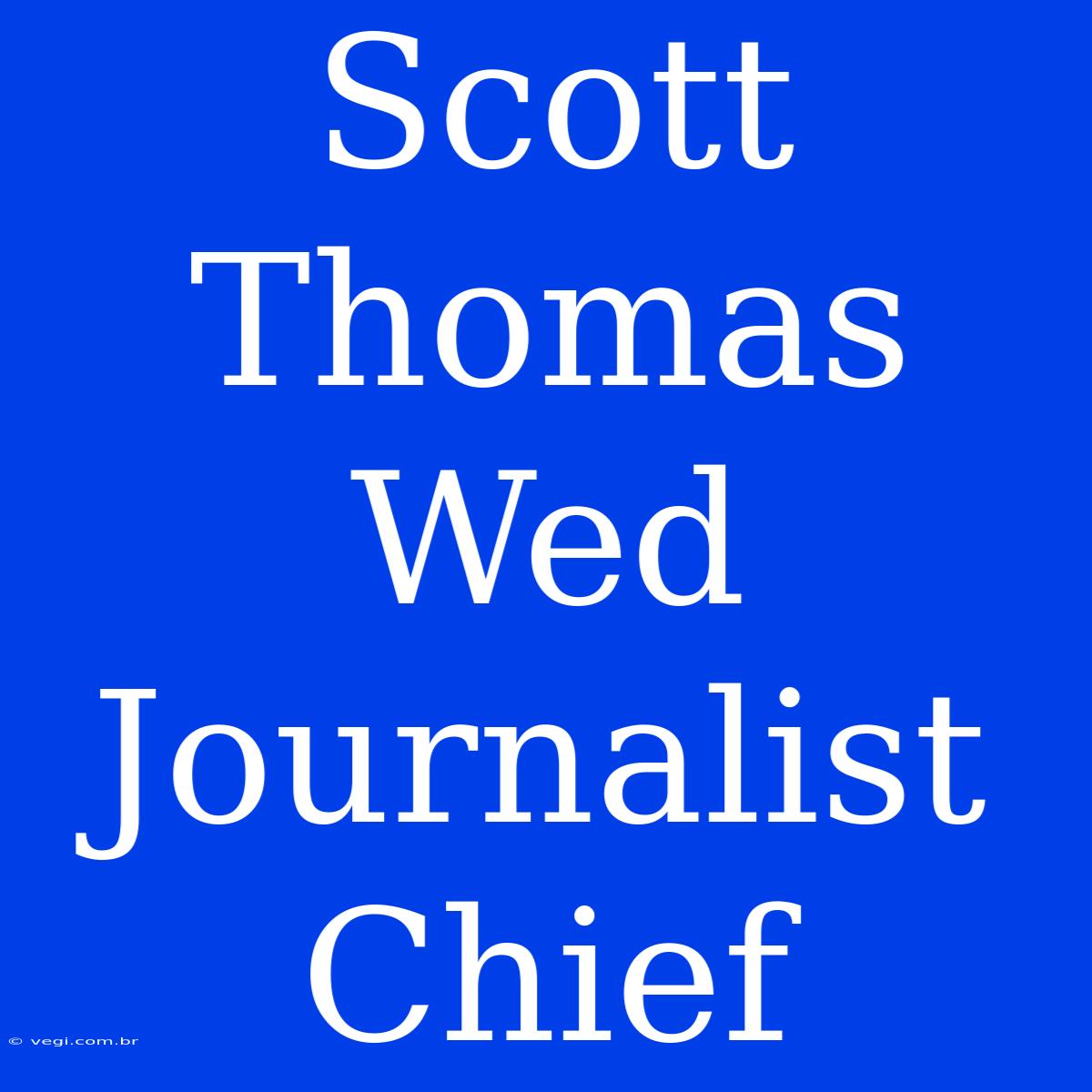 Scott Thomas Wed Journalist Chief