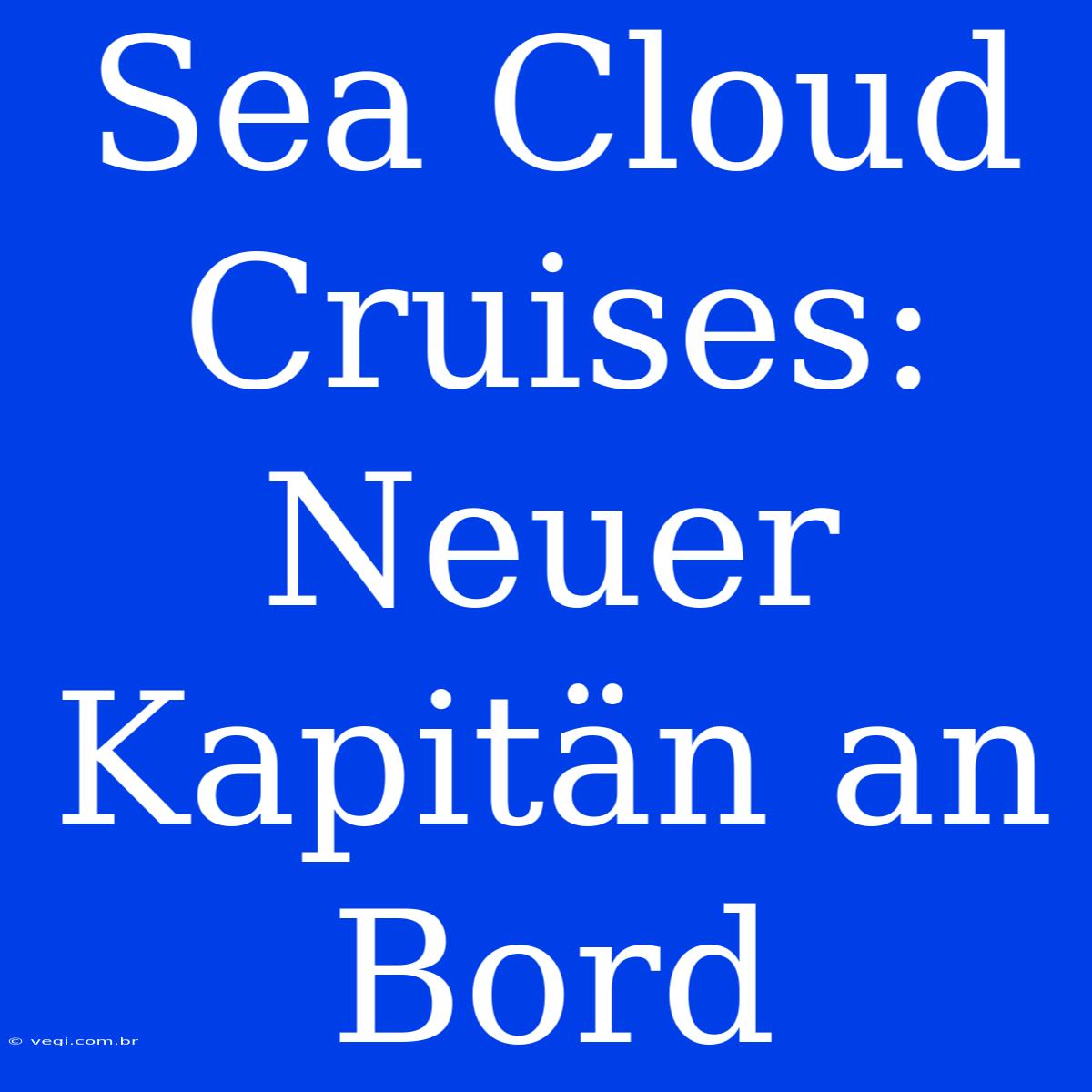 Sea Cloud Cruises: Neuer Kapitän An Bord