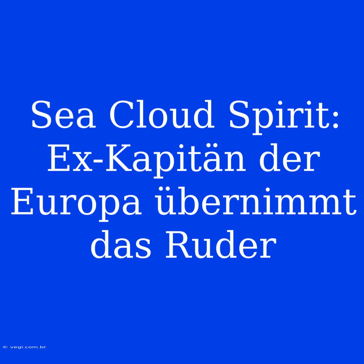 Sea Cloud Spirit: Ex-Kapitän Der Europa Übernimmt Das Ruder