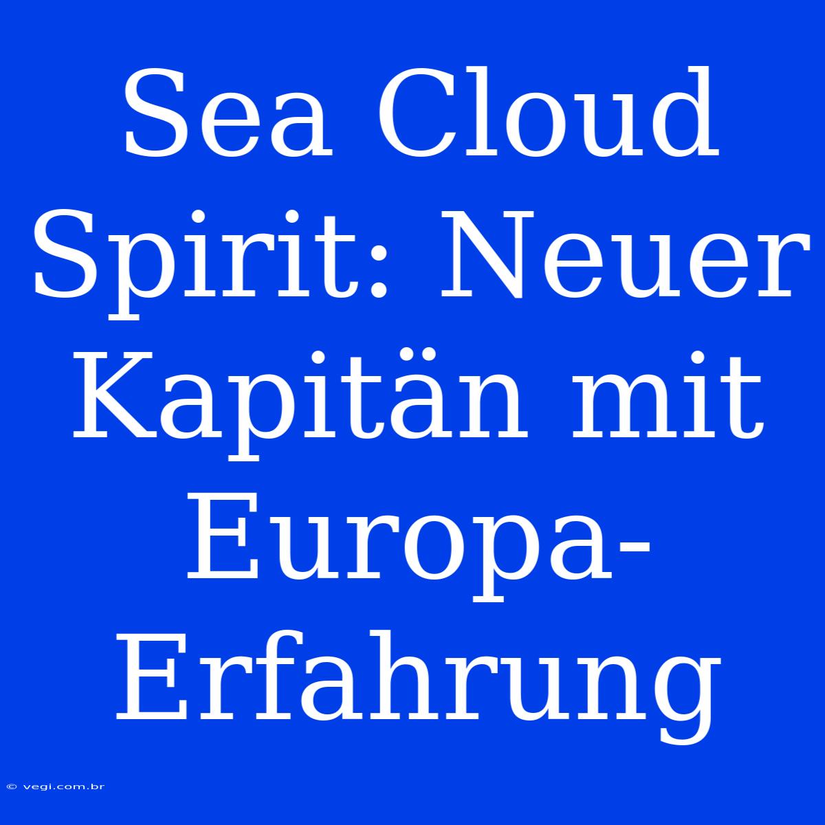 Sea Cloud Spirit: Neuer Kapitän Mit Europa-Erfahrung