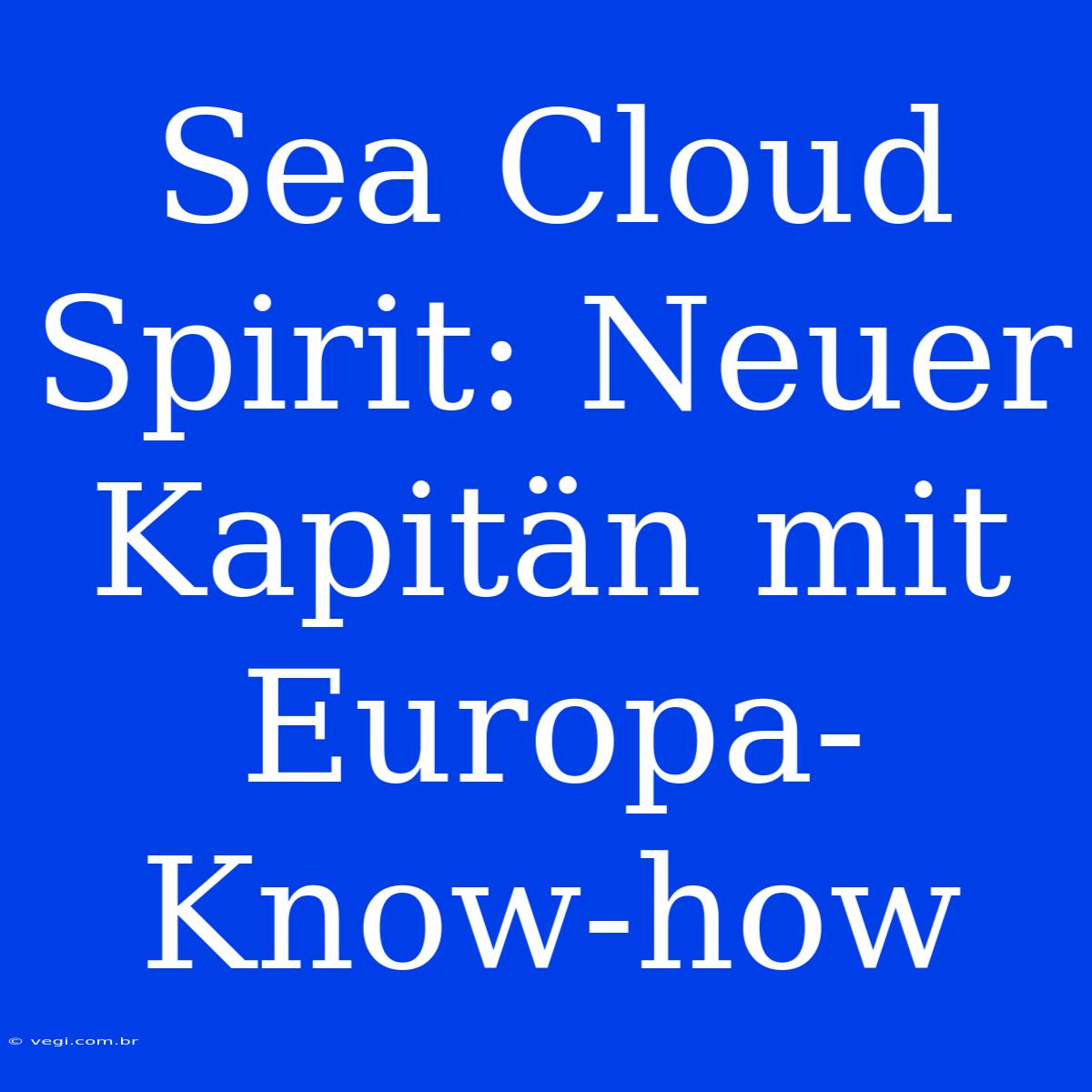 Sea Cloud Spirit: Neuer Kapitän Mit Europa-Know-how 