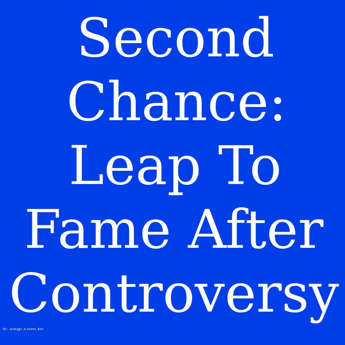 Second Chance:  Leap To Fame After Controversy