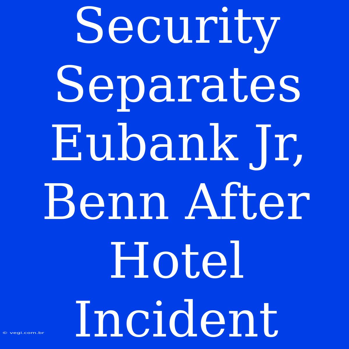 Security Separates Eubank Jr, Benn After Hotel Incident