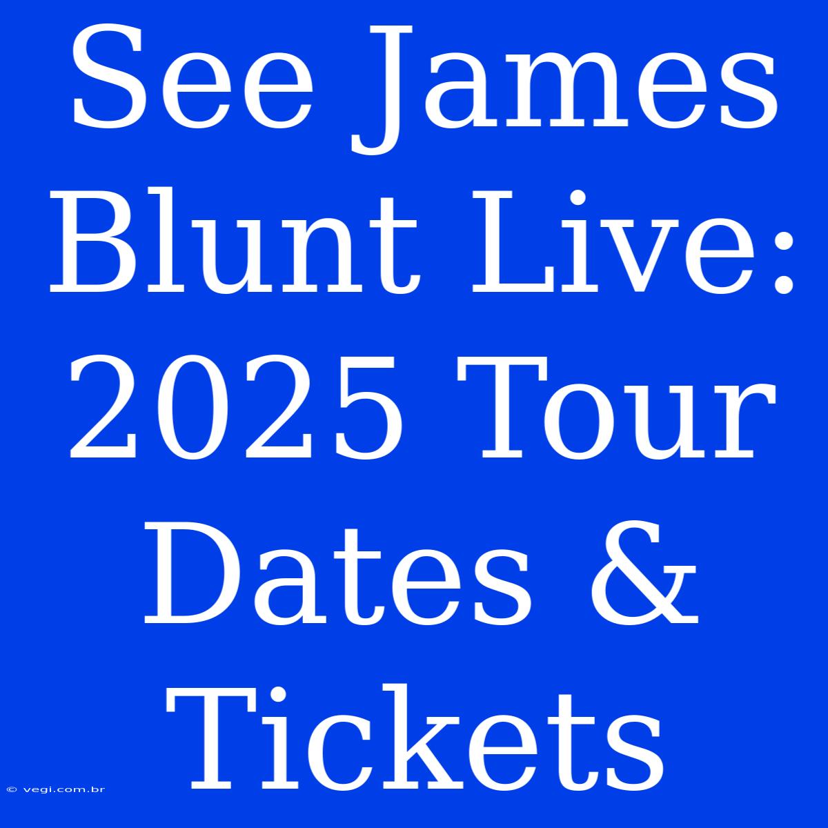 See James Blunt Live: 2025 Tour Dates & Tickets