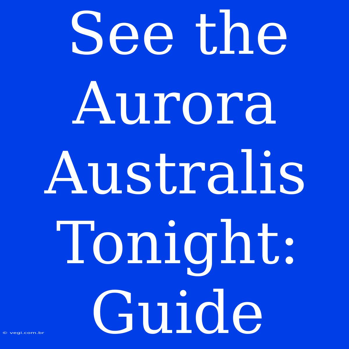 See The Aurora Australis Tonight: Guide