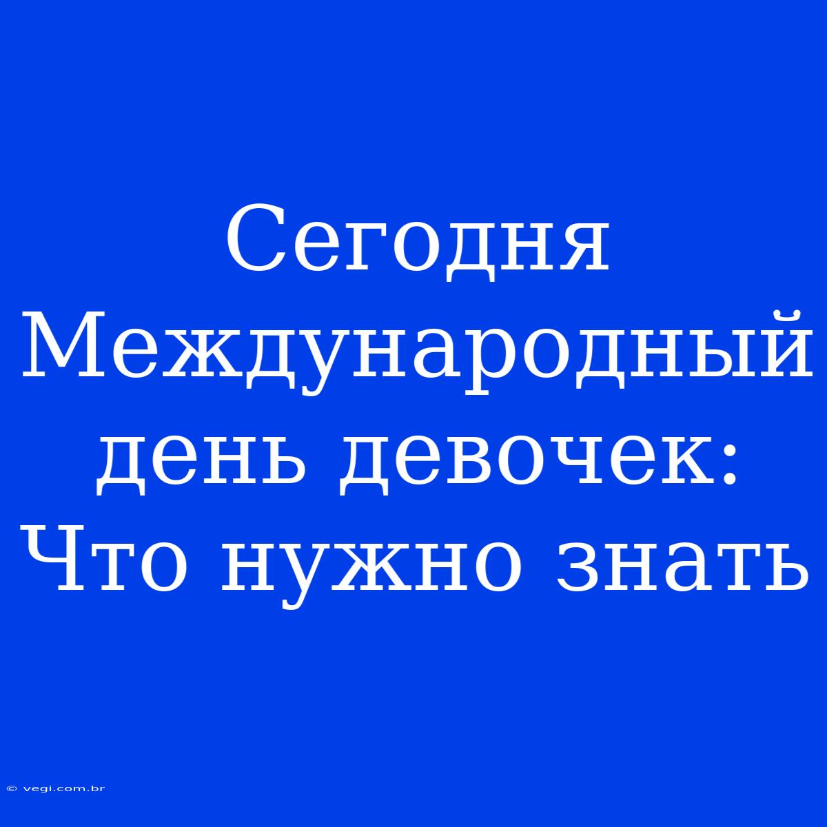 Сегодня Международный День Девочек:  Что Нужно Знать