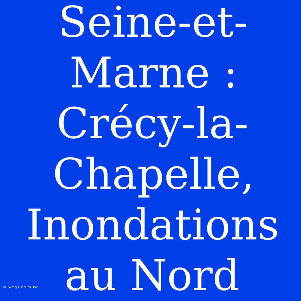 Seine-et-Marne : Crécy-la-Chapelle, Inondations Au Nord