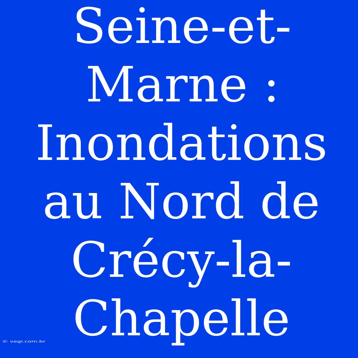 Seine-et-Marne : Inondations Au Nord De Crécy-la-Chapelle 