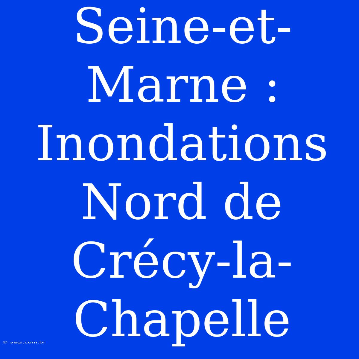 Seine-et-Marne : Inondations Nord De Crécy-la-Chapelle 