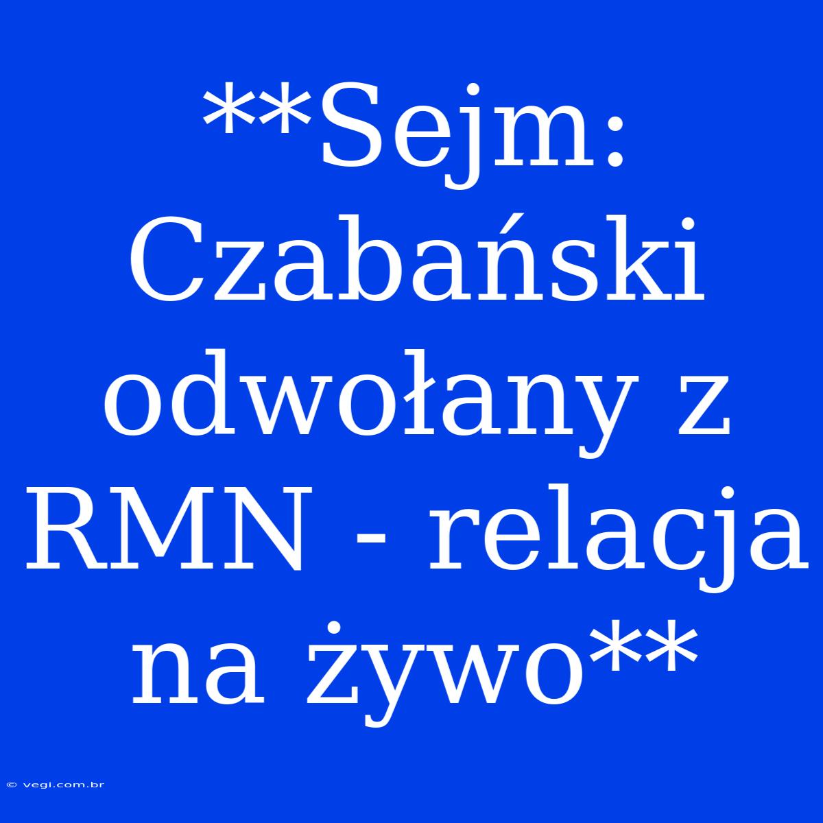 **Sejm: Czabański Odwołany Z RMN - Relacja Na Żywo**