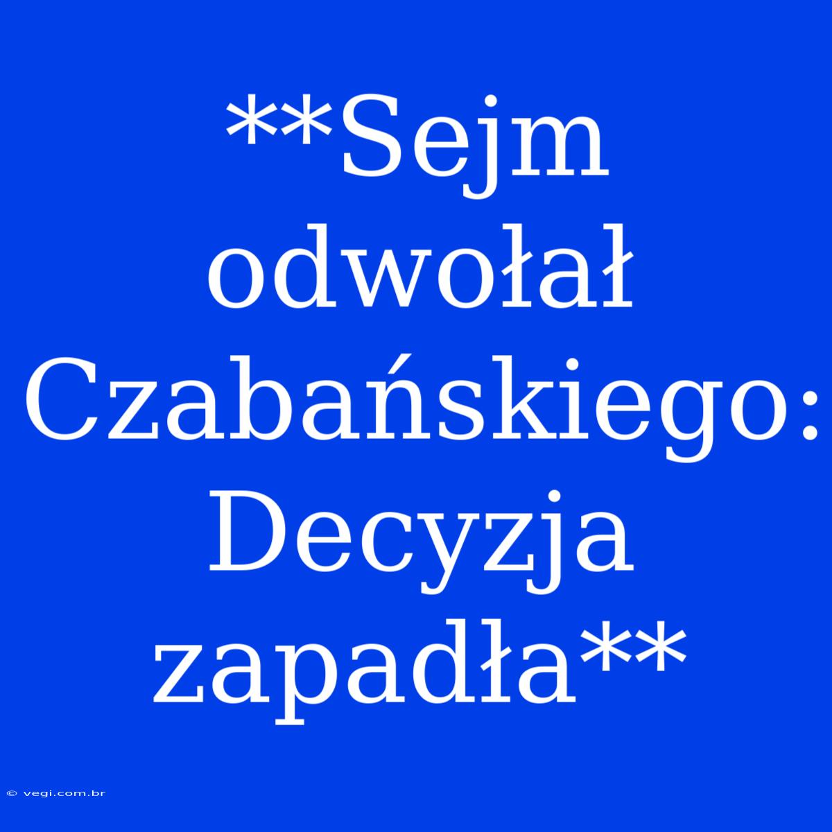 **Sejm Odwołał Czabańskiego: Decyzja Zapadła**