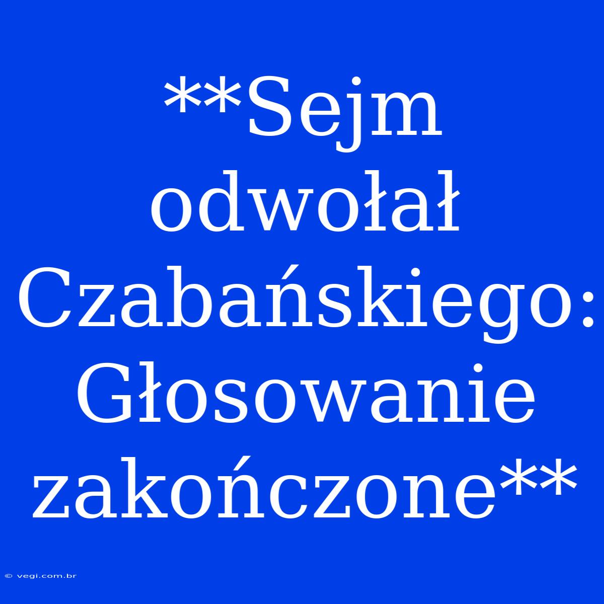 **Sejm Odwołał Czabańskiego: Głosowanie Zakończone**