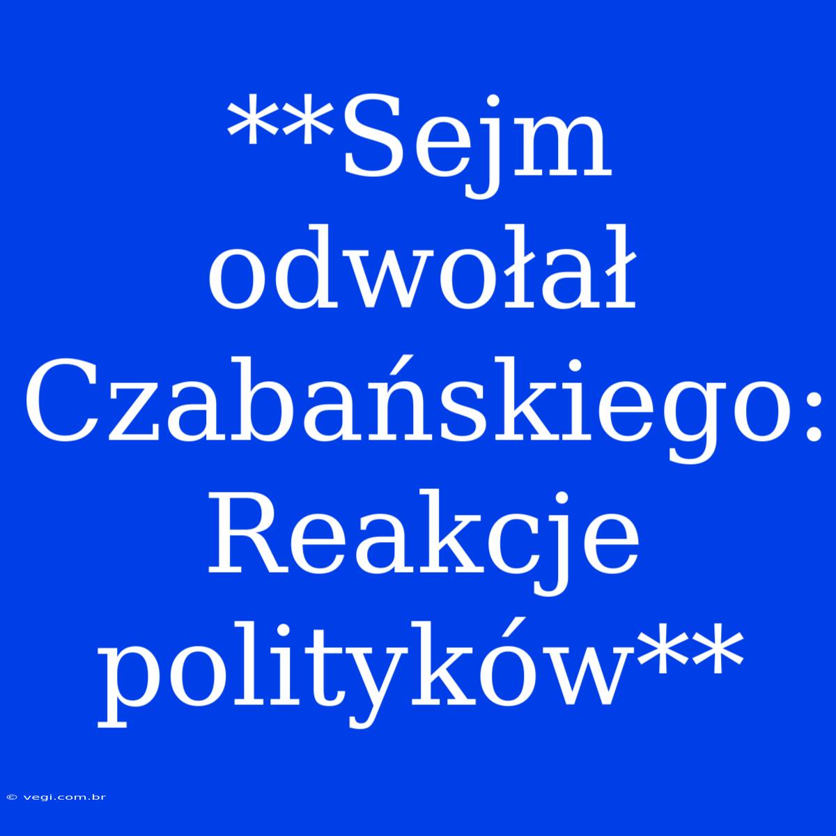 **Sejm Odwołał Czabańskiego: Reakcje Polityków**