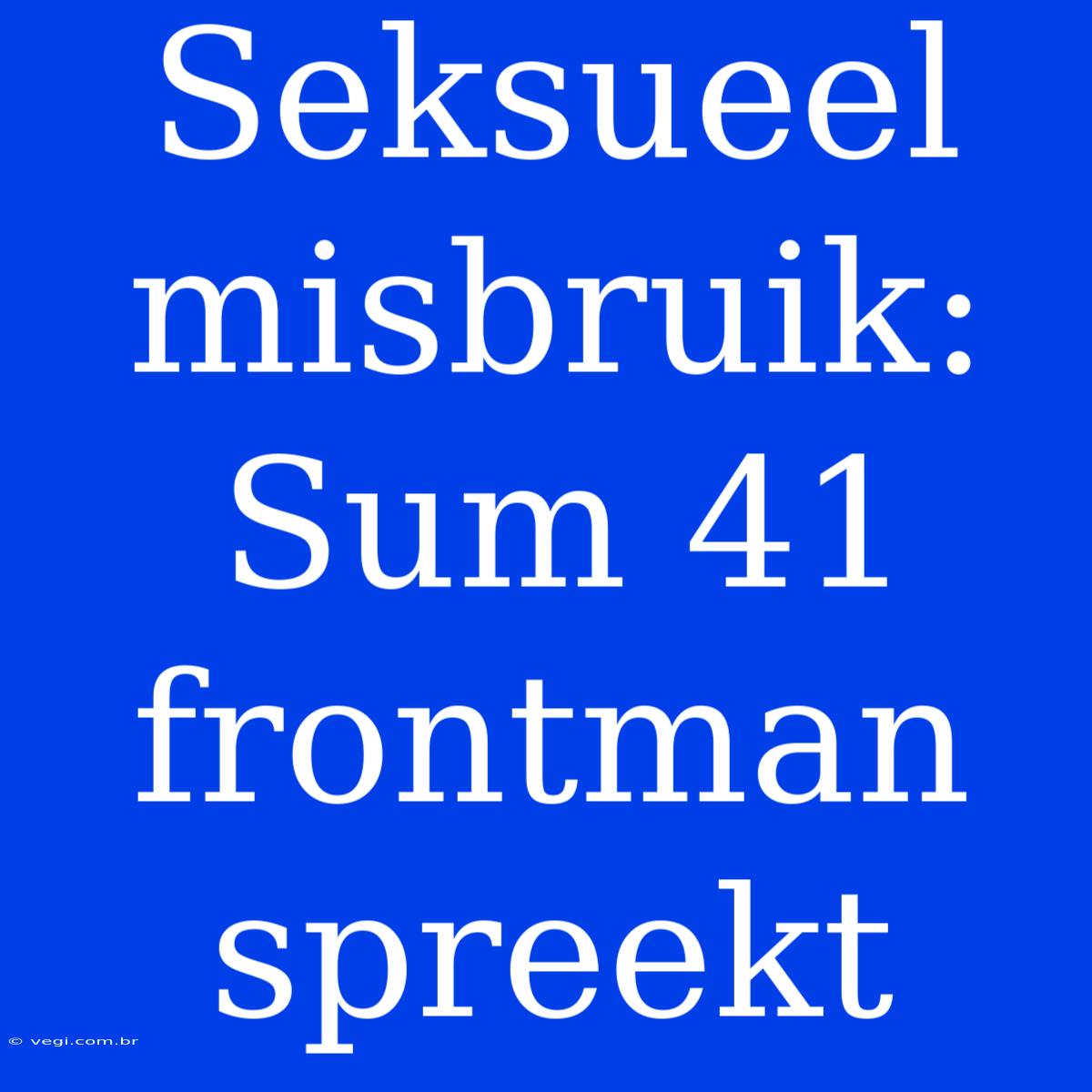 Seksueel Misbruik: Sum 41 Frontman Spreekt